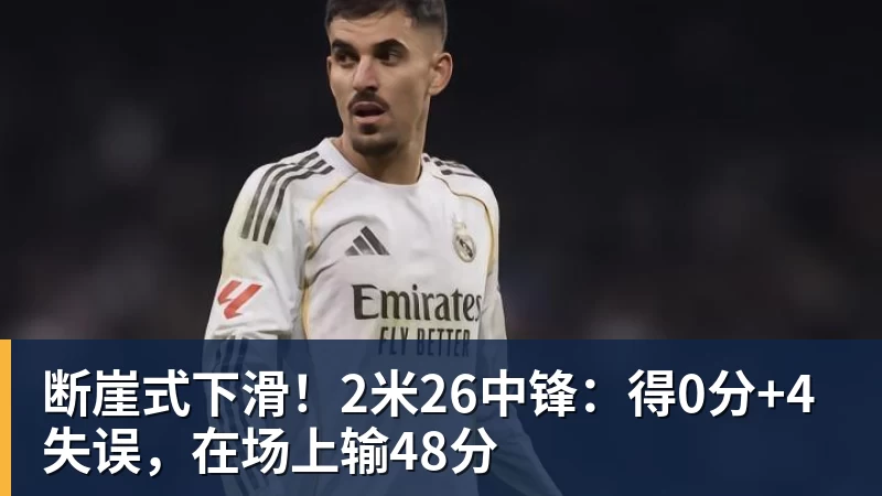 断崖式下滑！2米26中锋：得0分+4失误，在场上输48分