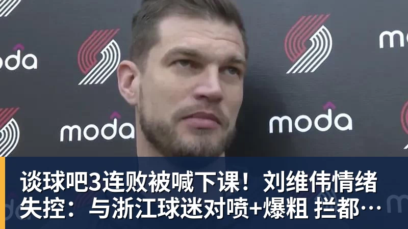 谈球吧3连败被喊下课！刘维伟情绪失控：与浙江球迷对喷+爆粗 拦都拦不住
